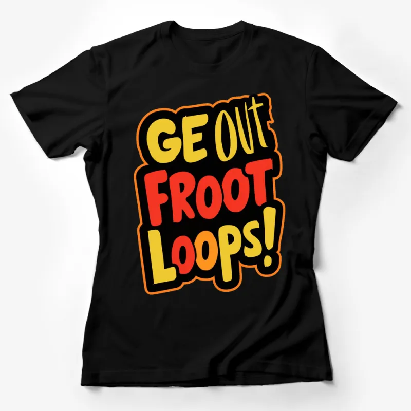 Bright Orange GE OUT FROOT LOOPS! Quote T-Shirt, Fun Bold Text Graphic Tee, Unisex Female T-Shirt