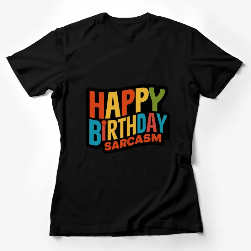 Happy Birthday Sarcastic Quote Colorful Graphic T-Shirt, Fun Party Tee, Unisex Gift Female T-Shirt