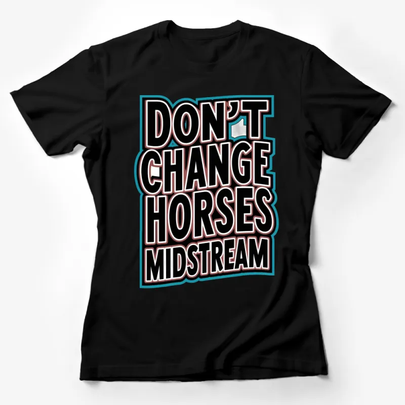 Retro Graphic T-Shirt, Don't Change Horses Midstream Quote, Vintage Style, Bold Text Female T-Shirt