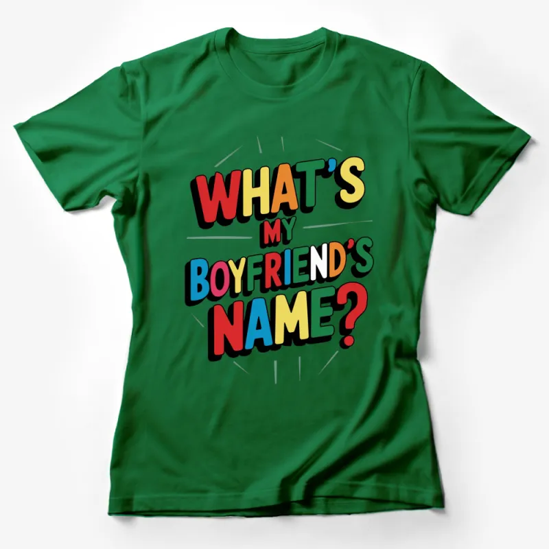 Colorful What's My Boyfriend's Name? T-Shirt, Funny Phrase Tee, Party Shirt, Unisex Female T-Shirt