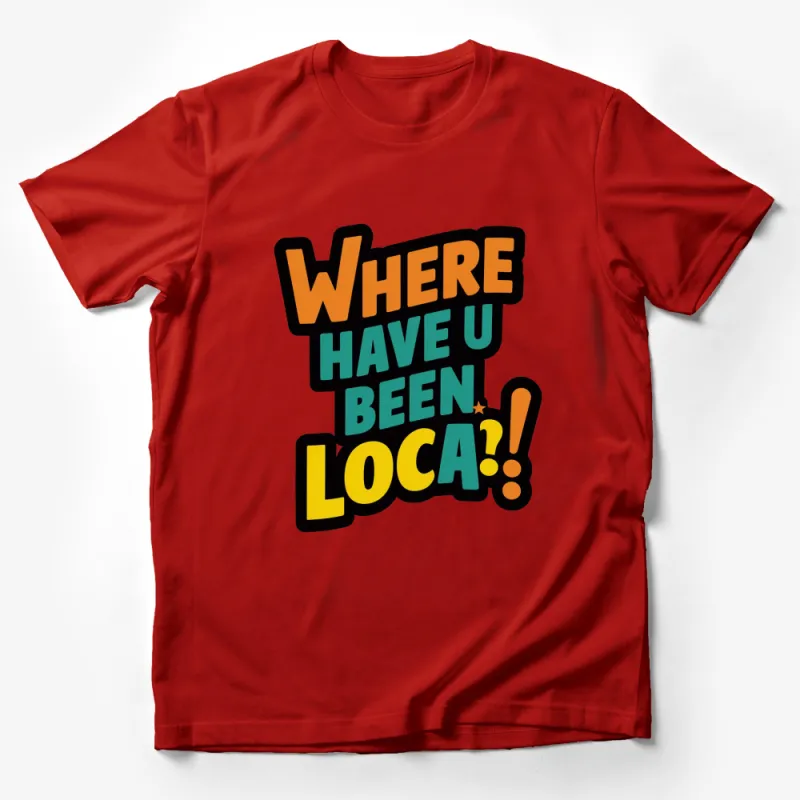 Bold Colorful Where Have U Been Loca Graphic T-Shirt, Fun Typography Tee, Vibrant Casual Shirt Male T-Shirt