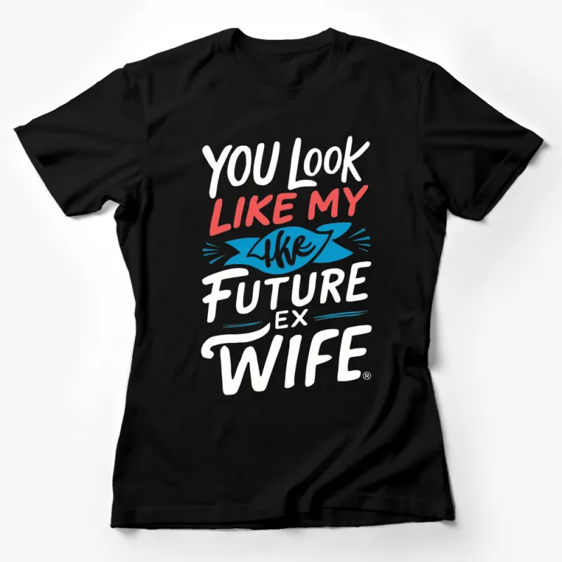 Funny Quote T-Shirt You Look Like My Future Ex Wife Unique Gift Female T-Shirt