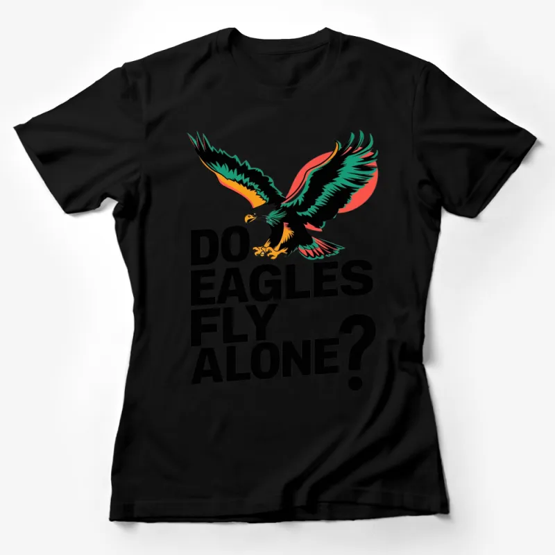 Bold Eagle Graphic T-Shirt, Do Eagles Fly Alone? Quote, Colorful Eagle Design Tee, Wildlife Lover Gift Idea Female T-Shirt