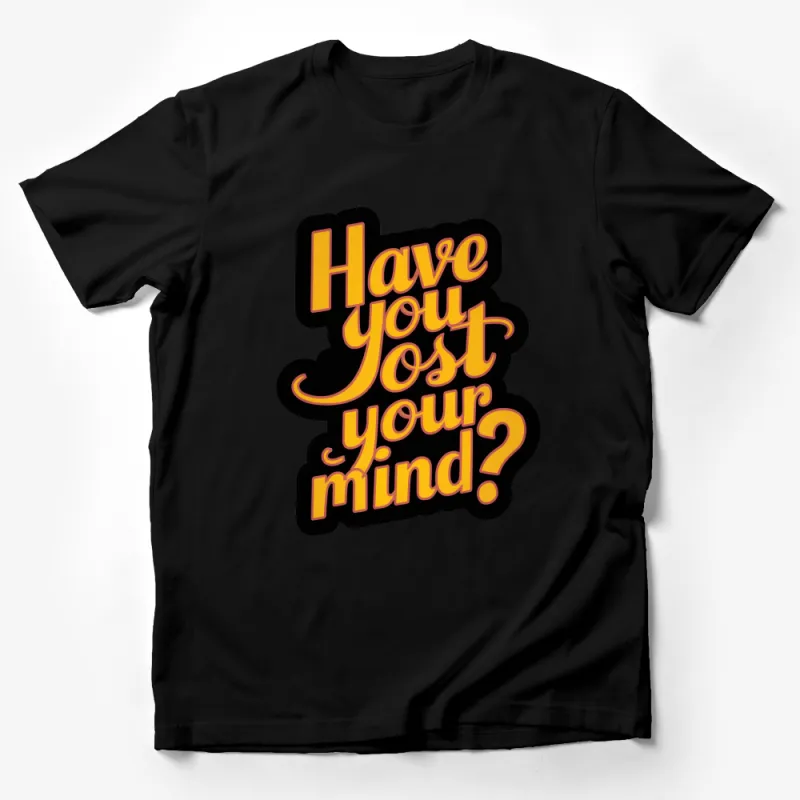 Funny Have You Lost Your Mind? T-Shirt, Bold Text Design, Unisex Tee, Casual Streetwear, Gift for Friends Male T-Shirt