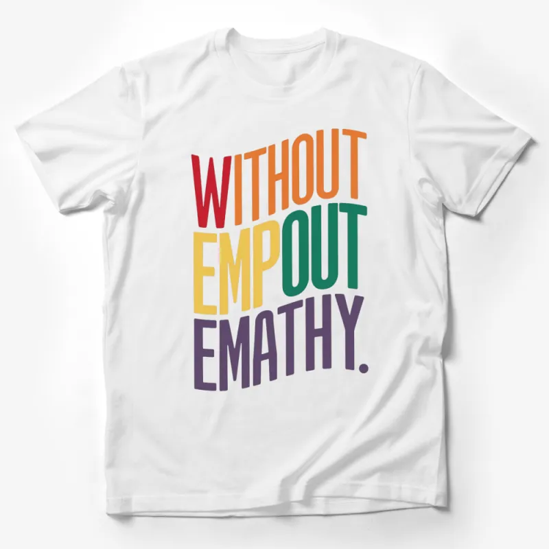 Colorful Empathy Quote T-Shirt, Inspirational Without Empathy Out Tee, Unisex Graphic Shirt Male T-Shirt