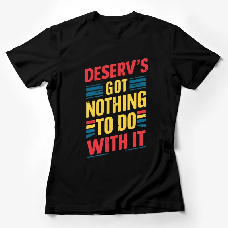 Inspirational Quote T-Shirt Deserv's Got Nothing To Do With It - Motivational Typography Tee in Bright Colors Female T-Shirt