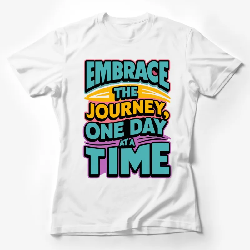 Embrace The Journey One Day At A Time T-Shirt, Inspirational Quote Tee, Colorful Graphic Shirt Female T-Shirt