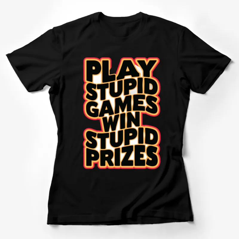 Play Stupid Games Win Stupid Prizes Funny Quote T-Shirt, Bold Text Tee Female T-Shirt