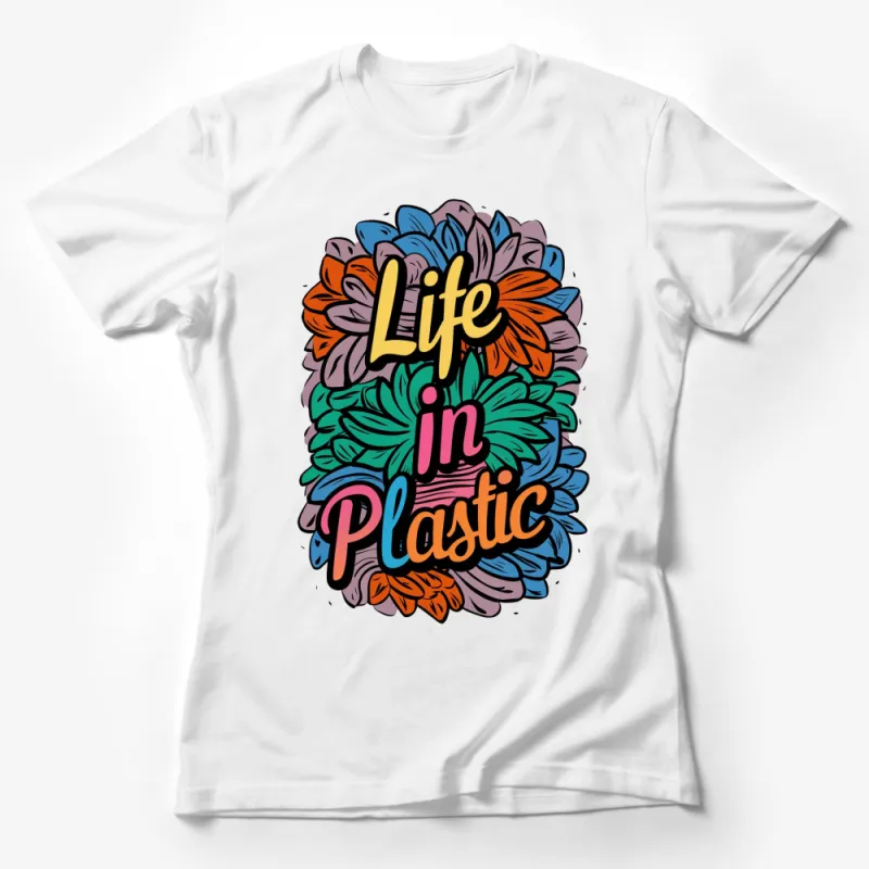 Colorful Life in Plastic Motivational Quote T-Shirt, Floral Graphic Tee, Inspirational Clothing Female T-Shirt