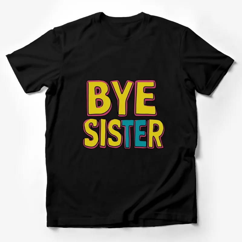 Colorful Bye Sister T-Shirt, Bold Text Graphic Tee, Unisex Fashion Top, Casual Wear Male T-Shirt