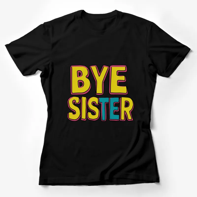 Colorful Bye Sister T-Shirt, Bold Text Graphic Tee, Unisex Fashion Top, Casual Wear Female T-Shirt