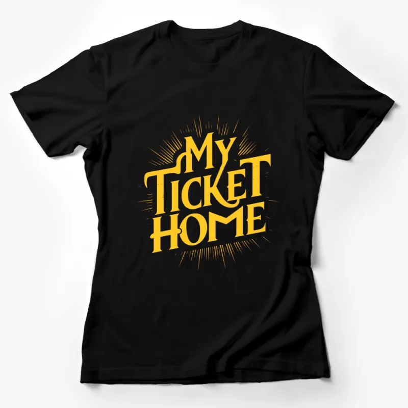 My Ticket Home Bold Graphic Tee, Bright Yellow Text Art Print, Stylish Casual T-Shirt Design Female T-Shirt