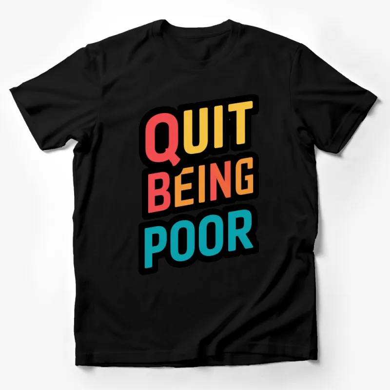 Bold Quit Being Poor Slogan T-Shirt, Colorful Inspiration Tee, Trendy Motivation Apparel for All Male T-Shirt