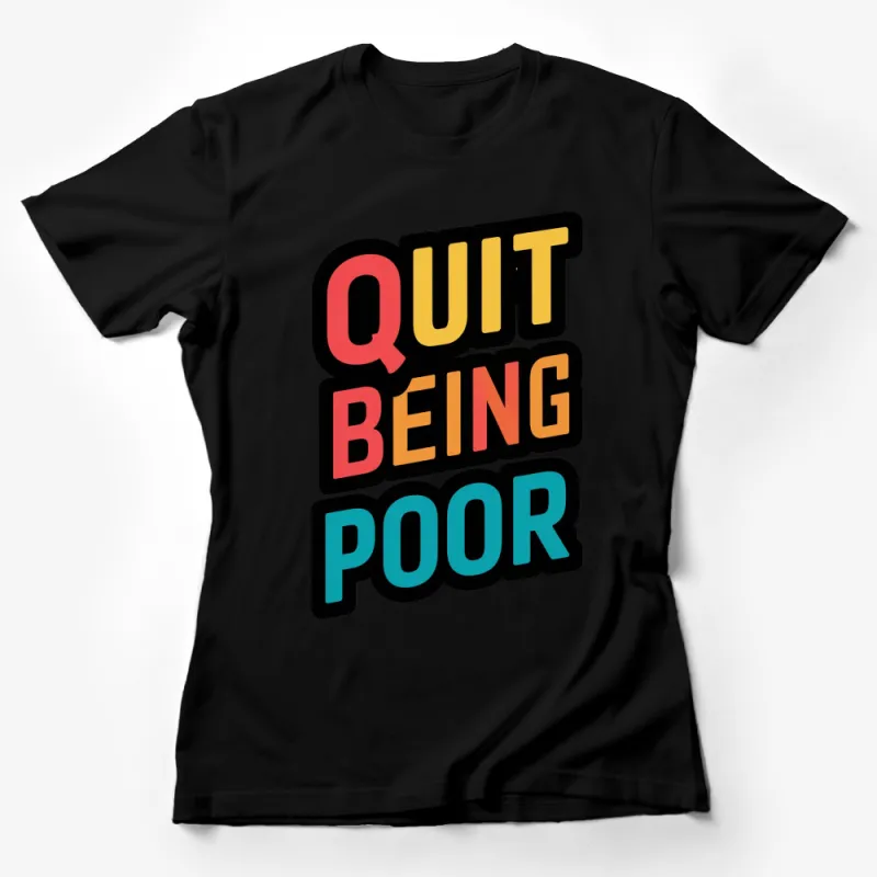 Bold Quit Being Poor Slogan T-Shirt, Colorful Inspiration Tee, Trendy Motivation Apparel for All Female T-Shirt