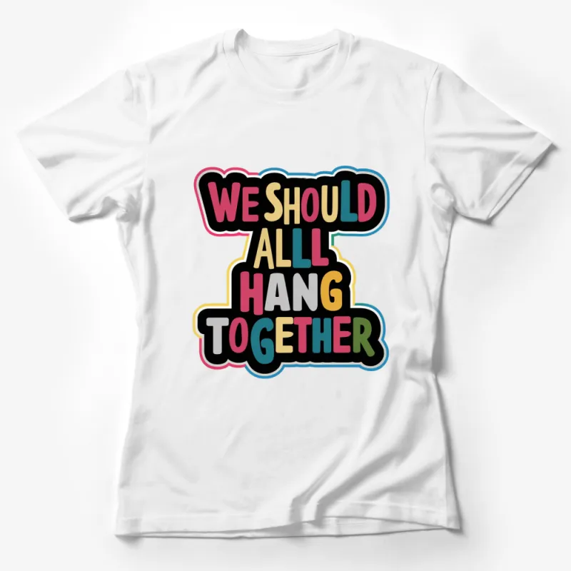 Colorful We Should All Hang Together Quote T-Shirt, Inspirational Unity Message Tee, Graphic Bold Text Shirt Female T-Shirt