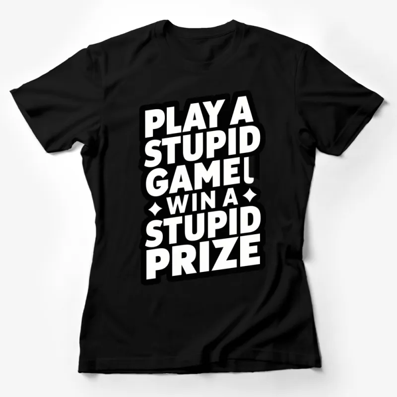 Play A Stupid Game Win A Stupid Prize T-Shirt, Bold Text Tee, Unisex Graphic Shirt Female T-Shirt