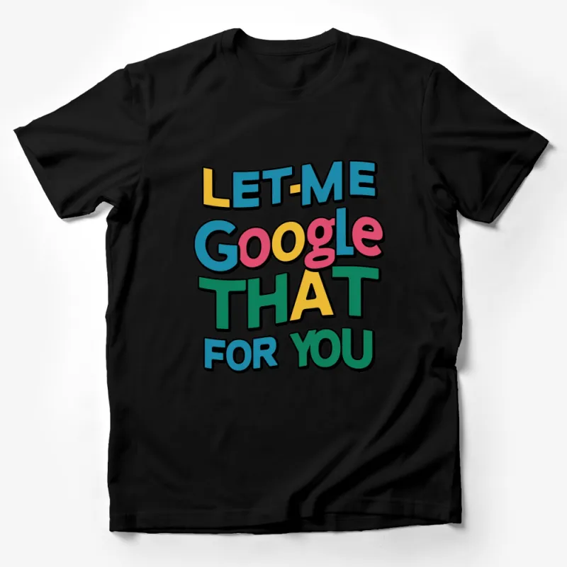 Funny Let Me Google That For You T-Shirt, Colorful Text, Geeky Tee, Unisex Male T-Shirt