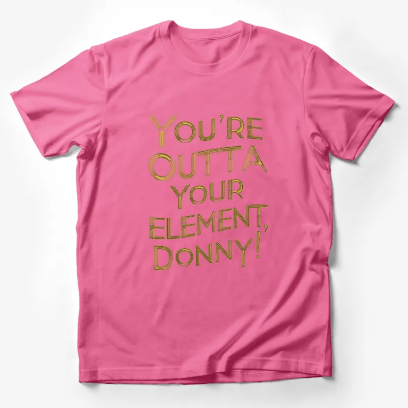 You're Outta Your Element Donny T-Shirt, Gold Text Quote Tee, Unique Movie Inspired Shirt Male T-Shirt