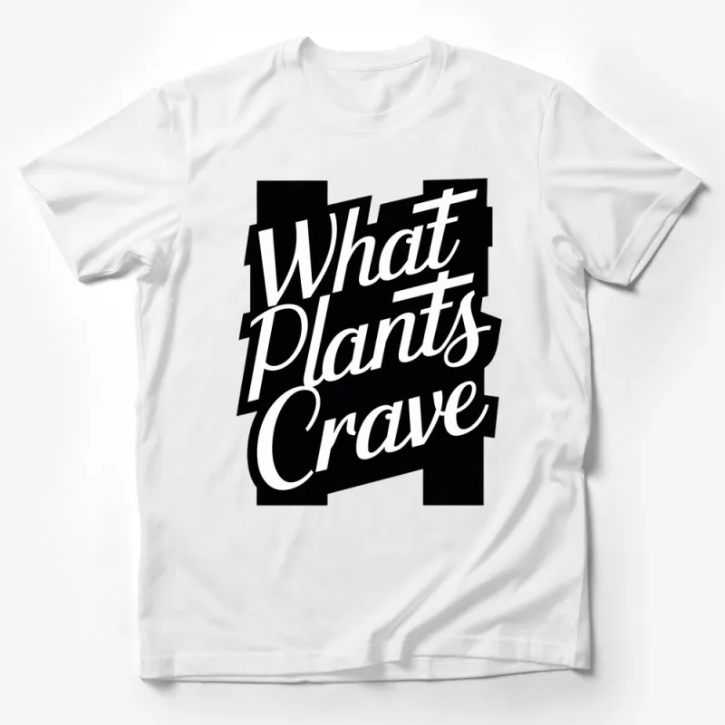 What Plants Crave T-Shirt, Bold Typography Tee, Black and White Graphic Shirt, Unisex Fashion Top Male T-Shirt