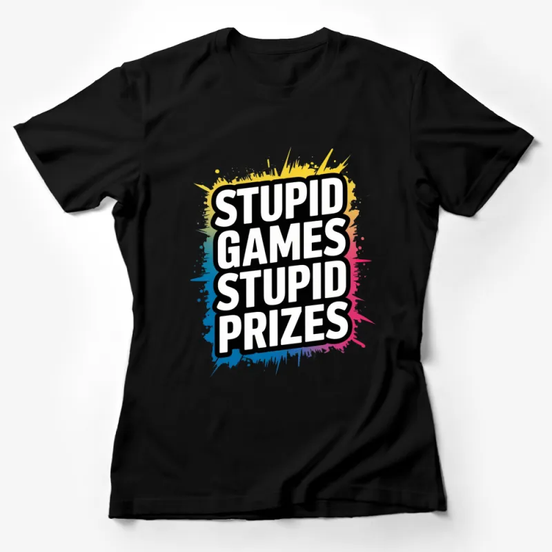 Stupid Games Stupid Prizes T-Shirt, Colorful Splat Graphic Tee, Funny Sarcastic Quote Shirt Female T-Shirt