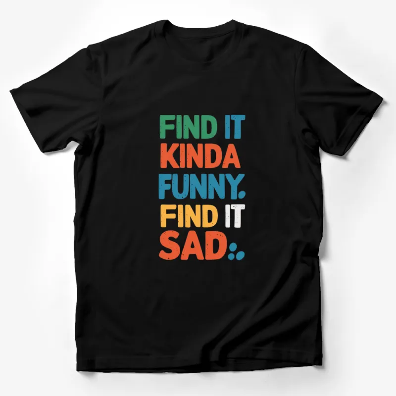 Colorful Text Find It Kinda Funny, Find It Sad T-Shirt, Inspirational Quote Tee, Bold Typography Male T-Shirt