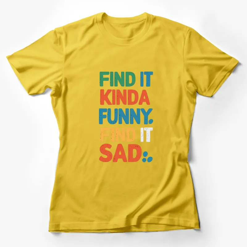 Colorful Text Find It Kinda Funny, Find It Sad T-Shirt, Inspirational Quote Tee, Bold Typography Female T-Shirt