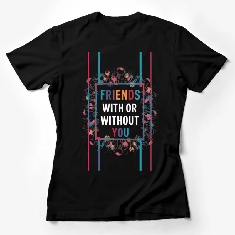 Friends With or Without You Colorful T-Shirt, Fun Quirky Statement Tee, Graphic Typography Shirt Female T-Shirt