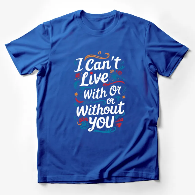 I Can't Live With or Without You T-Shirt, Colorful Love Quote Top, Unisex Graphic Tee, Gift for Couples, Valentine's Day Shirt Male T-Shirt