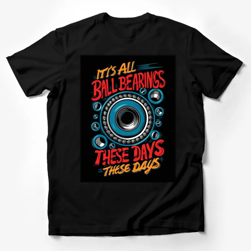 Mechanical Engineer T-Shirt, It's All Ball Bearings These Days, Funny Engineering Tee, Gift for Mechanic Male T-Shirt