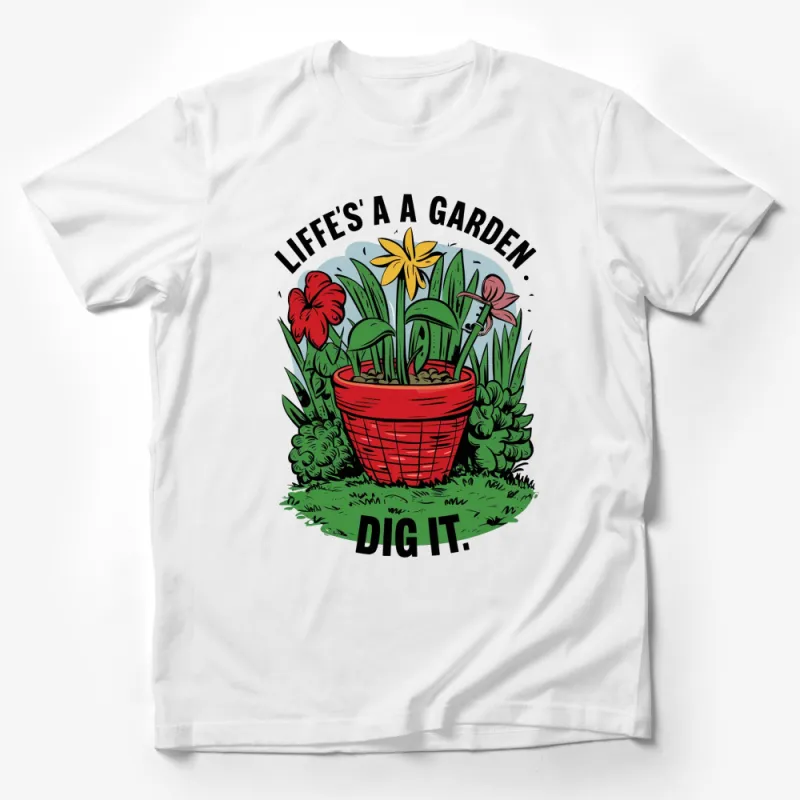 Life's a Garden Dig It T-Shirt, Fun Gardening Quote, Floral Graphic Tee, Men's and Women's Sizes Available Male T-Shirt