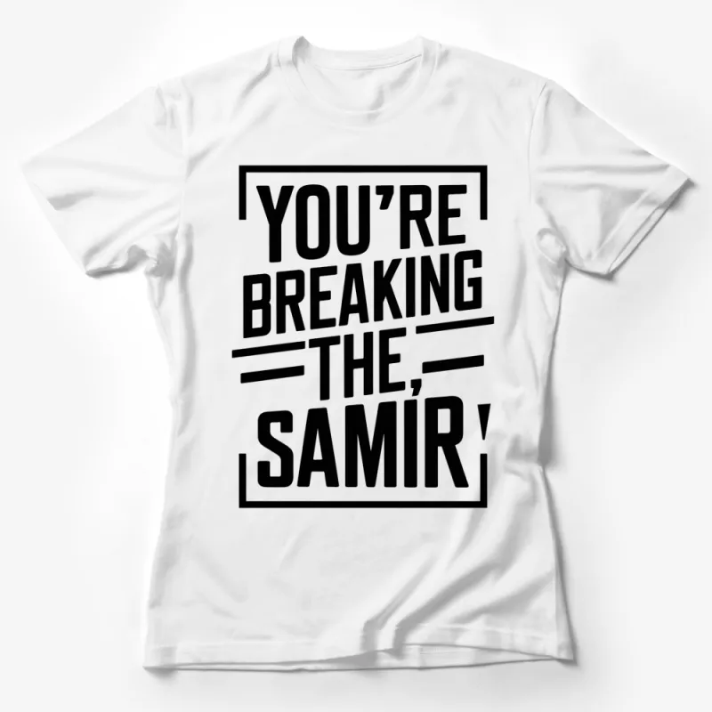 You're Breaking The Samir Quote T-Shirt, Bold Statement Tee, Unisex Black and White Shirt Female T-Shirt