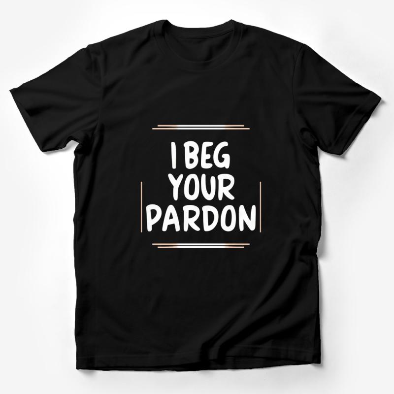 Funny Quote T-Shirt, I Beg Your Pardon Slogan Tee, Unisex Statement Shirt, Casual Typography Top, Gift Idea for Friend Male T-Shirt