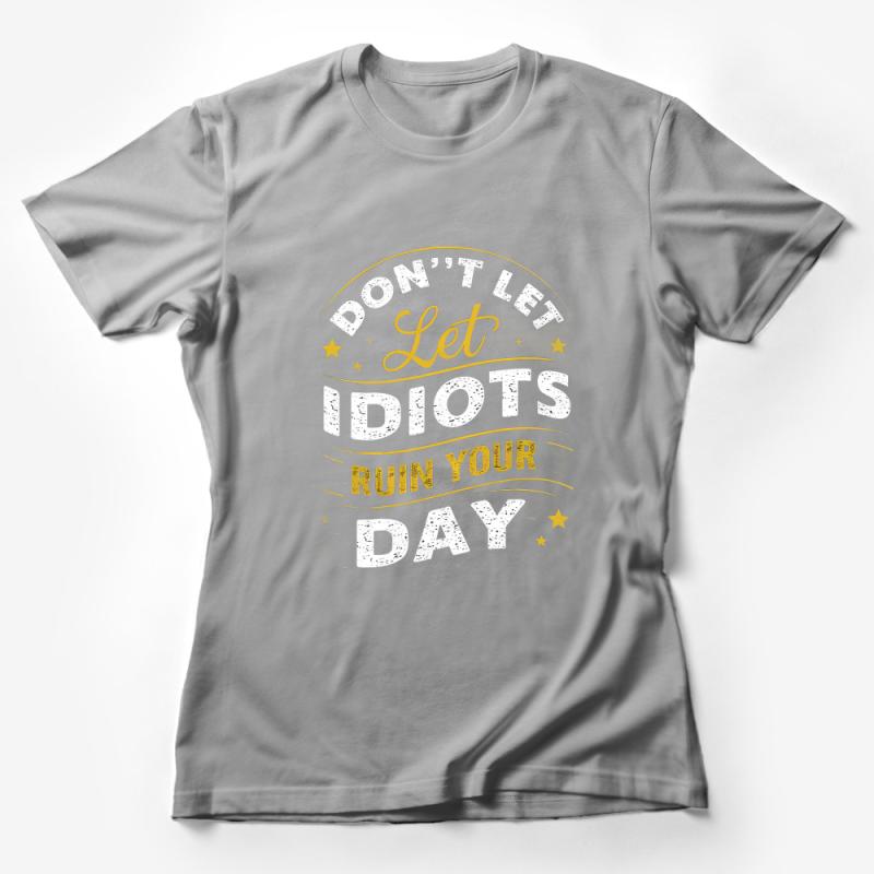 Don't Let Idiots Ruin Your Day T-Shirt, Funny Quote Tee, Positive Message Shirt, Gift Idea Female T-Shirt