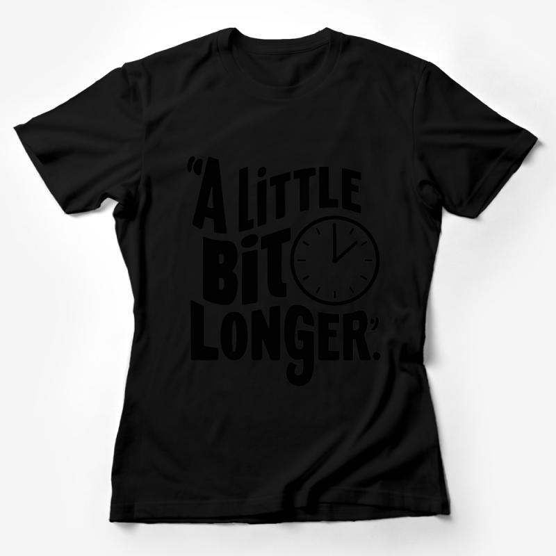 Inspirational Quote T-Shirt, A Little Bit Longer Clock Design, Motivational Black and White Tee, Unisex Graphic Shirt for All Ages Female T-Shirt