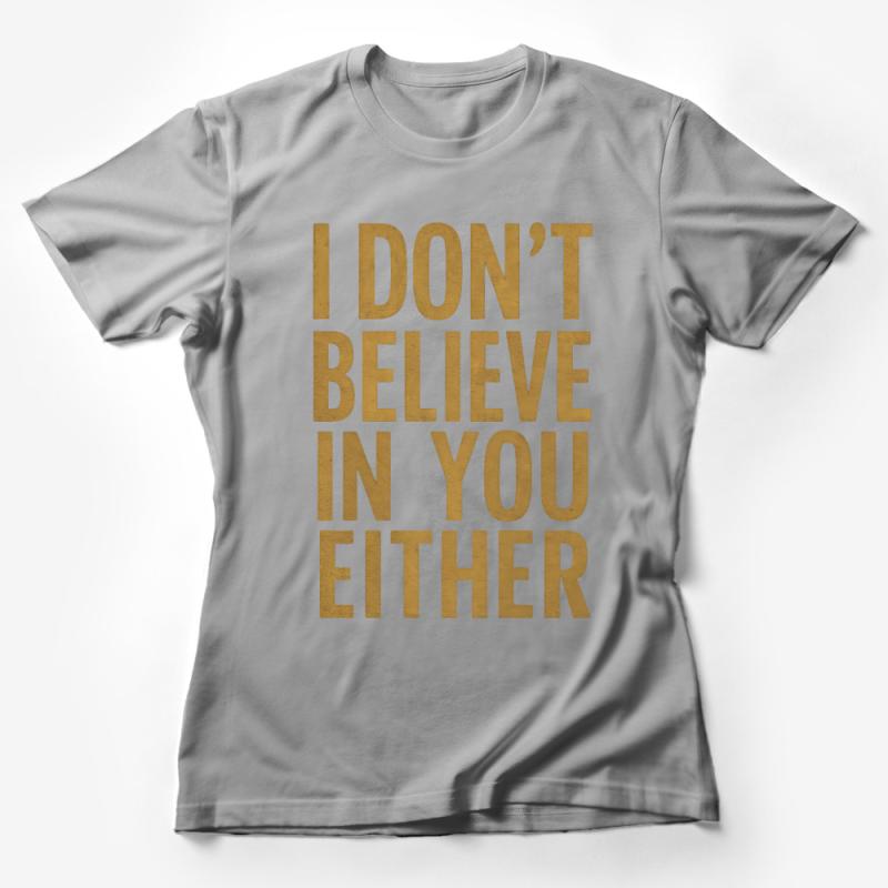 Sarcastic Quote T-Shirt I Don't Believe In You Either Gold Text, Trendy Unisex Cotton Tee, Funny Statement Shirt for Men and Women Female T-Shirt