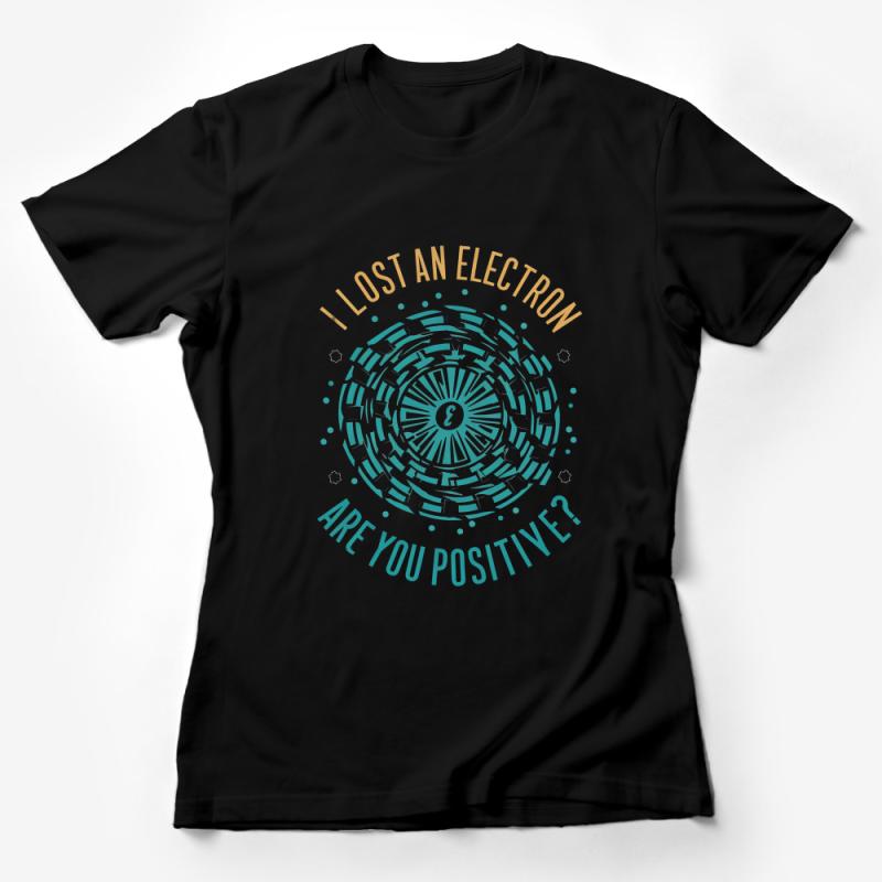 Funny Science T-Shirt, I Lost an Electron Are You Positive, Geek Tee, Science Pun, Unisex Shirt Gift, Physics Humor - Sizes S-XXL Female T-Shirt