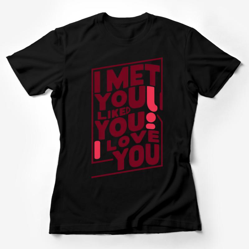 I Met You, I Liked You, I Love You Romantic Quote T-Shirt Design Female T-Shirt