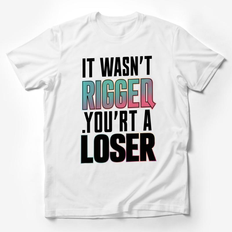 Bold Statement T-Shirt, It Wasn't Rigged You're A Loser, Sarcastic Tee, Unisex Graphic Tee, Trendy Statement Shirt, Gift Idea Male T-Shirt