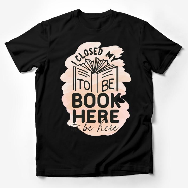 Book Lover T-Shirt, I Closed My Book To Be Here Funny Reading Tee, Unisex Bookworm Shirt, Literary Gifts for Readers Male T-Shirt