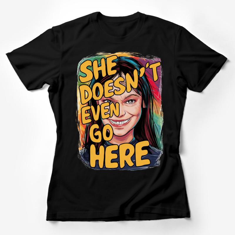 Colorful Quote T-Shirt, She Doesn't Even Go Here, Pop Culture Tee, Vibrant Graphic Shirt, Gift for Friend, Unisex Clothing Female T-Shirt