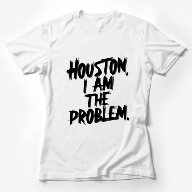 Houston I Am The Problem Funny Quote T-Shirt, Unique Statement Tee, Bold Text Design Female T-Shirt