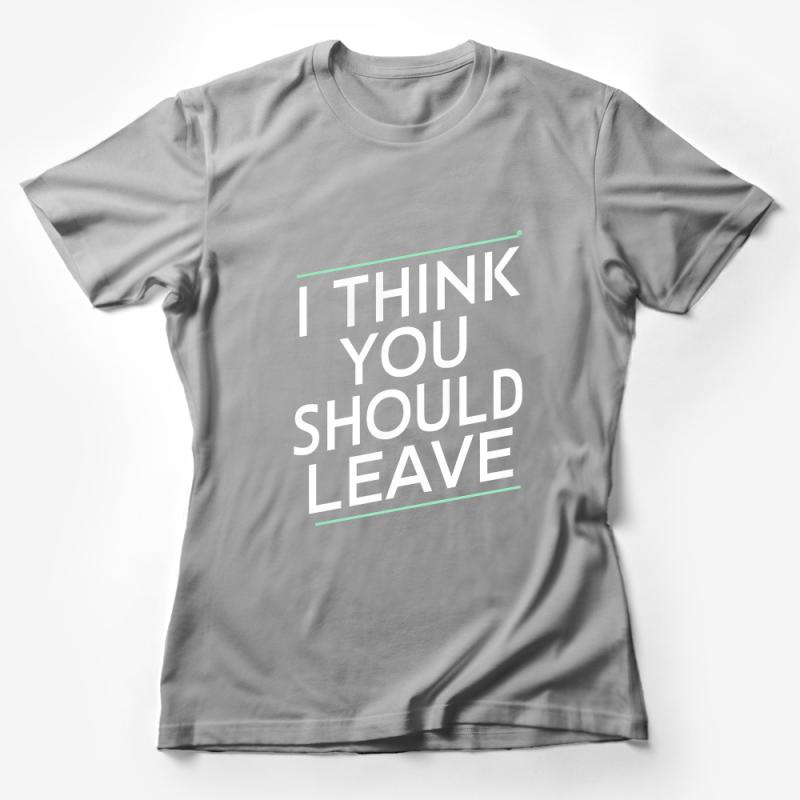 I Think You Should Leave Bold Quote T-Shirt, Unisex Graphic Tee, Statement Shirt, Casual Outfit Female T-Shirt