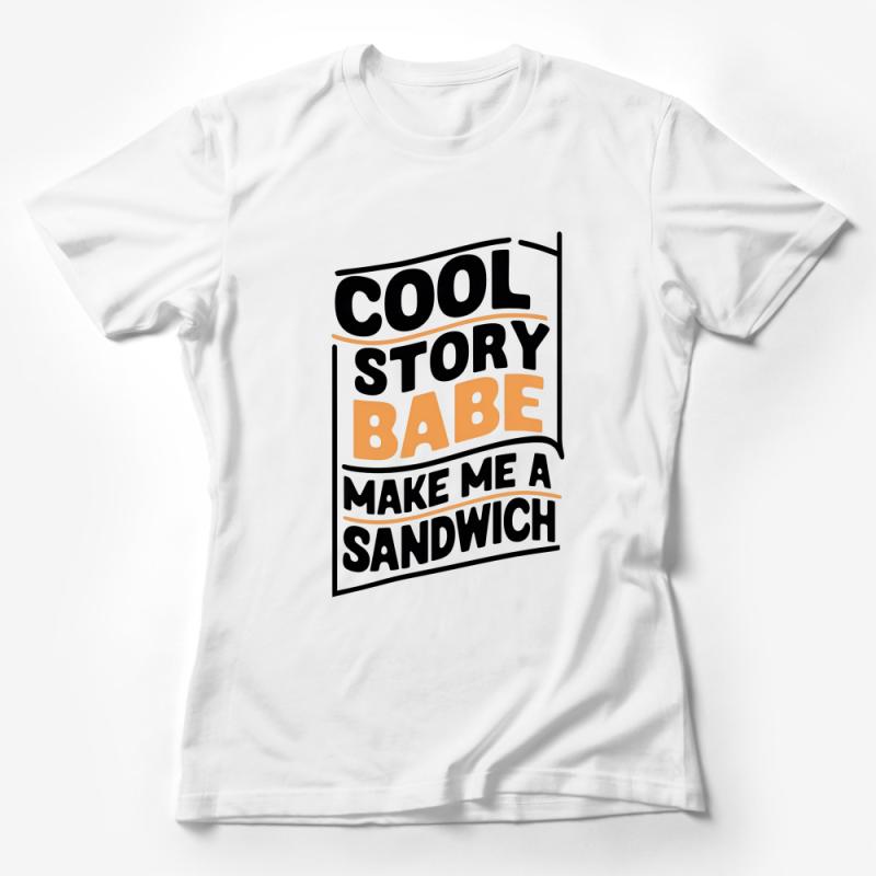 Cool Story Babe Make Me a Sandwich T-Shirt, Funny Quote Tee, Unisex Humor Graphic Shirt, Casual Streetwear Top, Gift for Him or Her Female T-Shirt