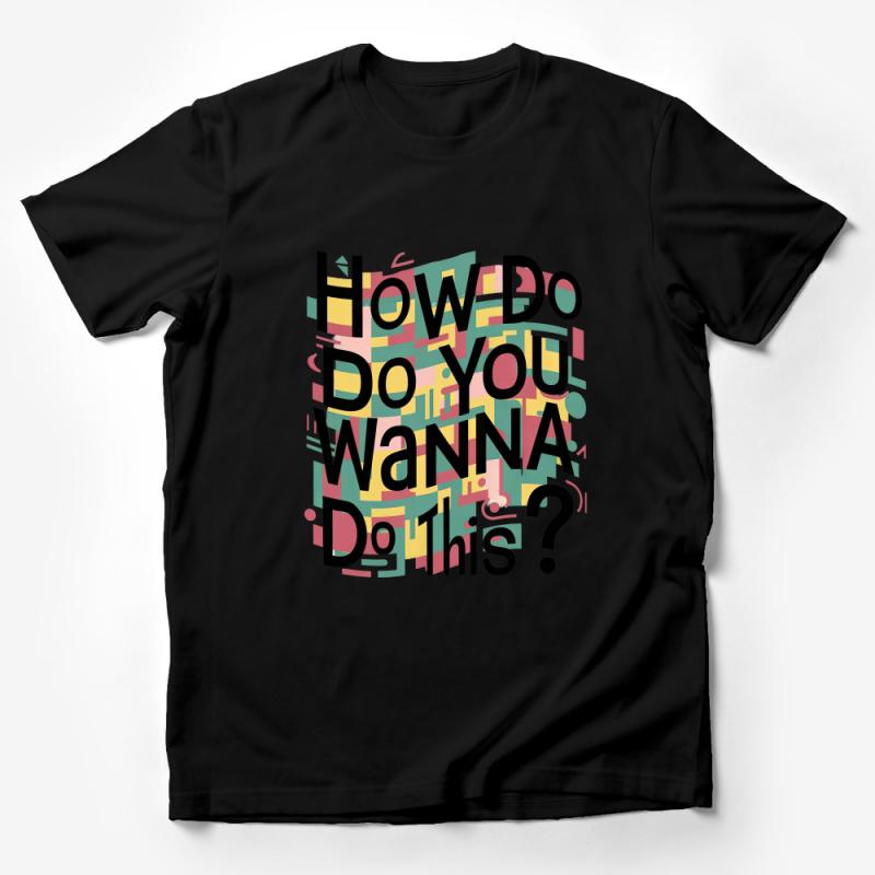 Colorful Abstract Text Design T-Shirt How Do You Wanna Do This? Male T-Shirt