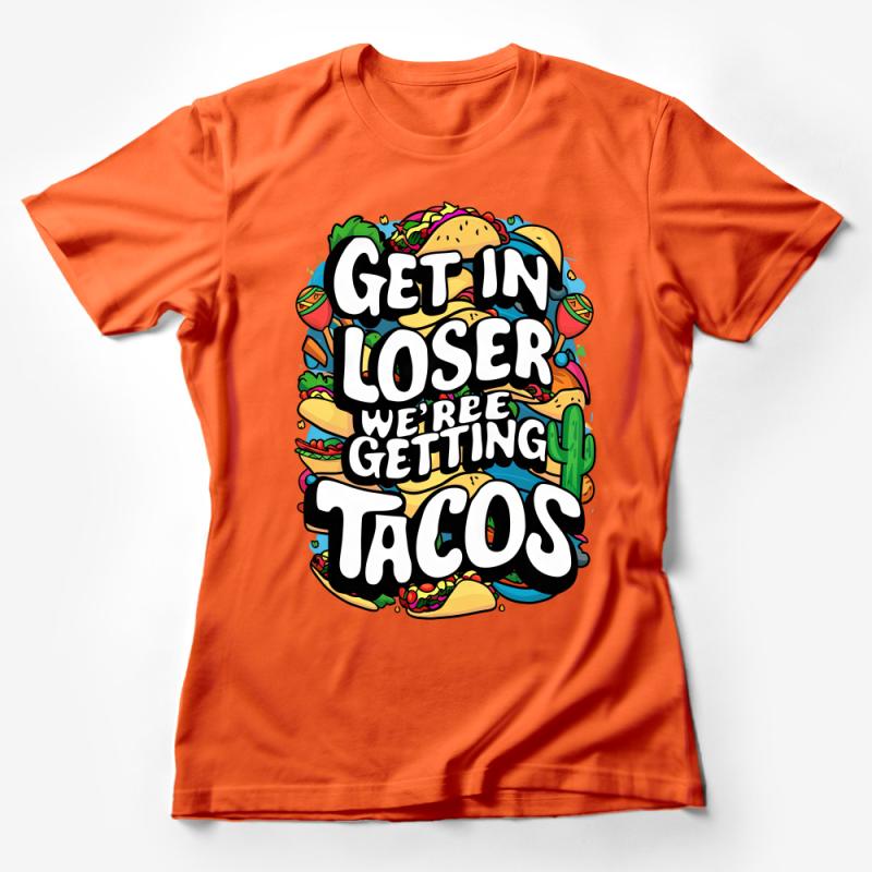 Funny Taco T-Shirt, Get in Loser We're Getting Tacos, Foodie Tee, Colorful Mexican Cuisine Lover Gift, Unisex Graphic Tee Female T-Shirt