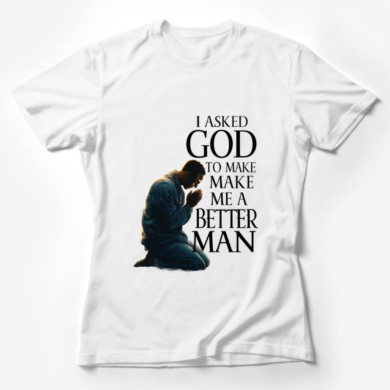 Inspirational Prayer Quote T-Shirt, I Asked God to Make Me a Better Man Tee, Spiritual Graphic Shirt, Gift for Him Female T-Shirt