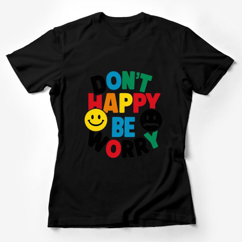 Don't Happy Be Worry T-Shirt, Funny Quote Shirt, Colorful Text Tee, Unisex Graphic Tee, Positive Vibrations Apparel Female T-Shirt