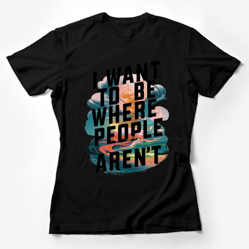 I Want To Be Where People Aren't Tee, Sarcastic Quote T-Shirt, Introvert Graphic Shirt, Unisex Fashion Top Female T-Shirt